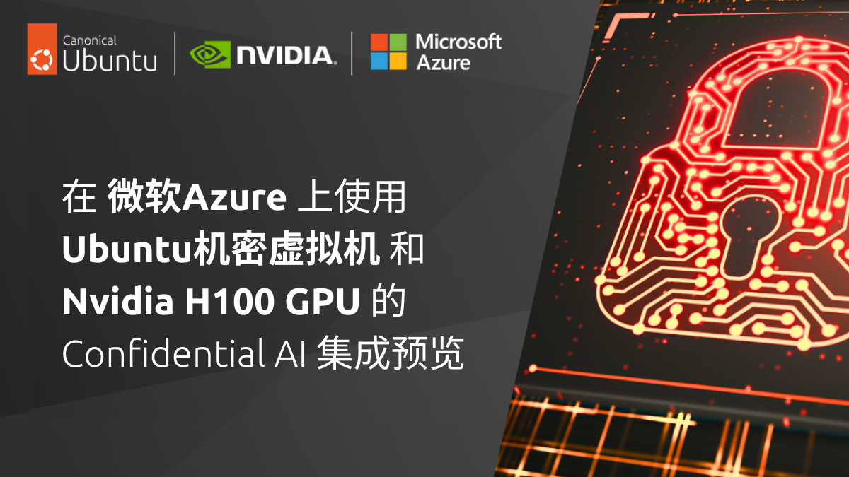 在微软 Azure 上使用 Ubuntu 机密虚拟机和 Nvidia H100 GPU 的 Confidential AI 集成预览